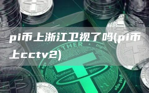 pi币上浙江卫视了吗 - pi币上cctv2